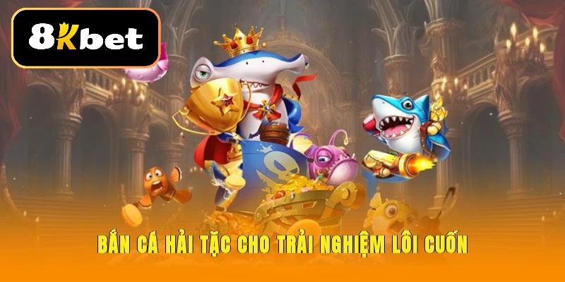 Bắn cá Hải Tặc cho trải nghiệm lôi cuốn