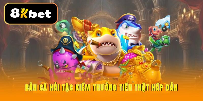 Bắn cá Hải Tặc kiếm thưởng tiền thật hấp dẫn