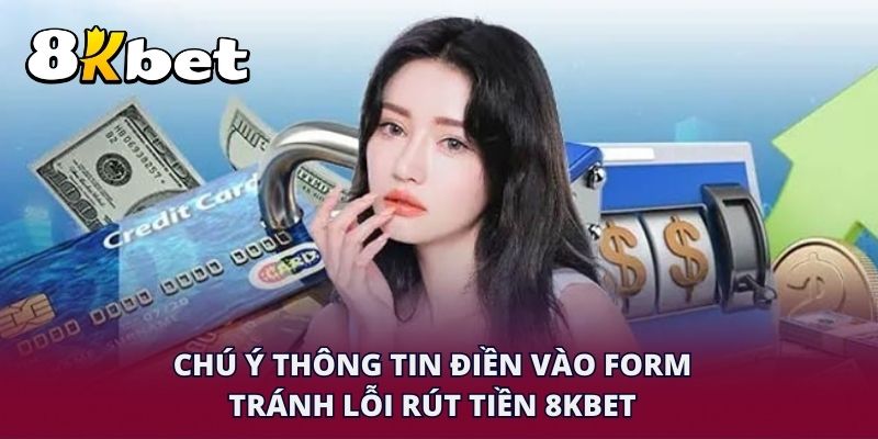 Chú ý thông tin điền vào form tránh lỗi rút tiền 8KBET không được duyệt