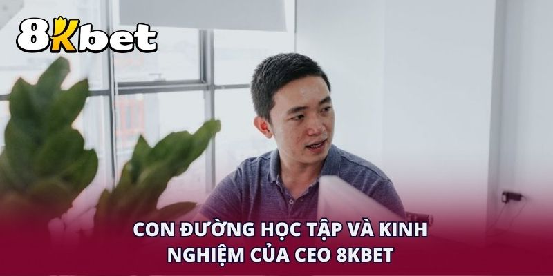 Con đường học tập và kinh nghiệm của CEO 8KBET