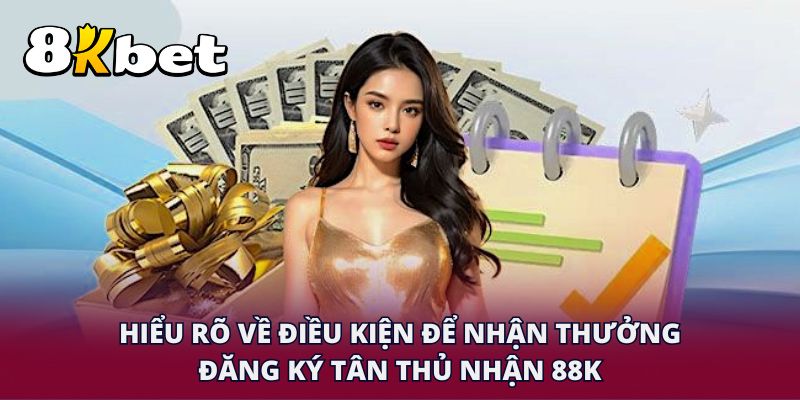 Hiểu rõ về điều kiện để nhận thưởng đăng ký tân thủ nhận 88K