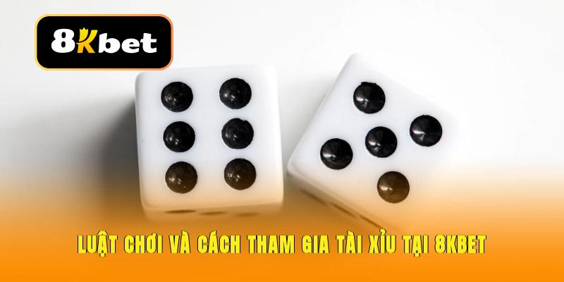 Luật và cách tham gia cần nắm rõ tại Tài Xỉu 8KBET