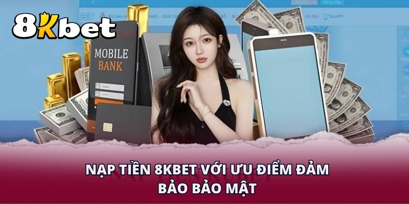 Nạp tiền 8KBET với ưu điểm đảm bảo bảo mật