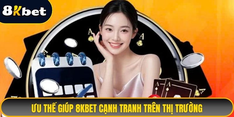 Ưu thế giúp 8KBET cạnh tranh trên thị trường