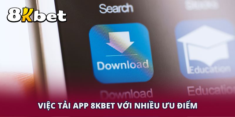 Việc tải app 8KBET với nhiều ưu điểm
